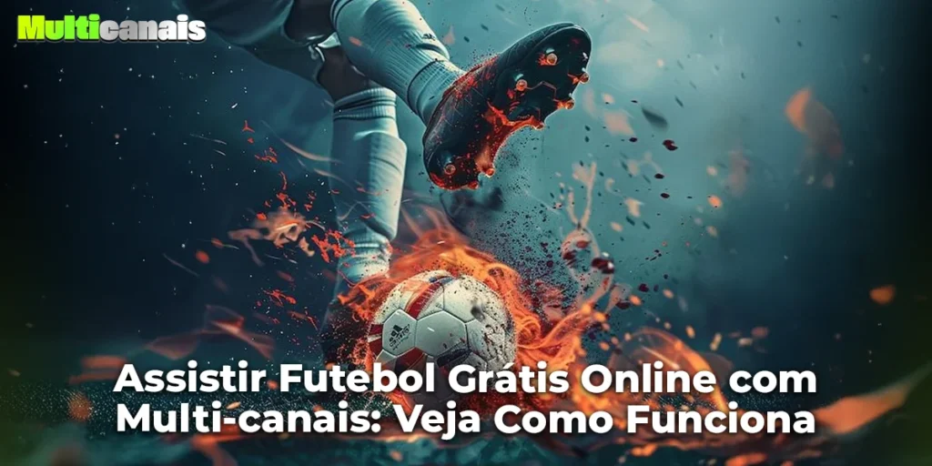 Assistir Futebol Grátis Online com Multi-canais: Veja Como Funciona