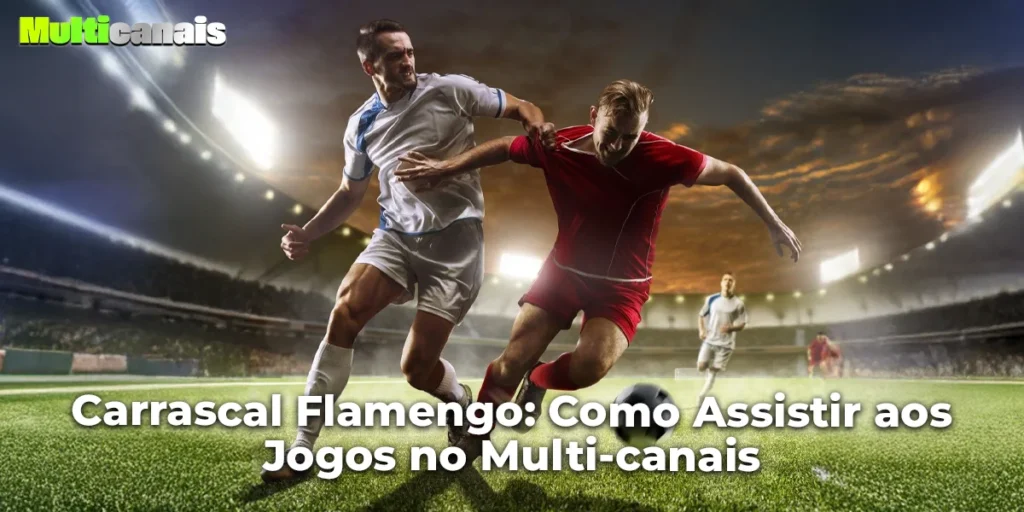 Carrascal Flamengo: Como Assistir aos Jogos no Multi-canais