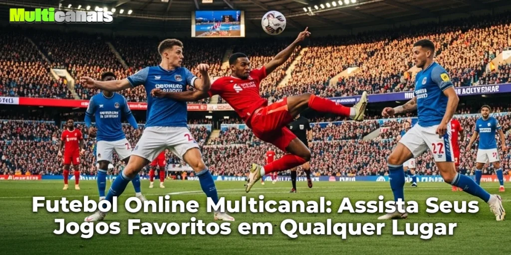 Futebol Online Multicanal: Assista Seus Jogos Favoritos em Qualquer Lugar