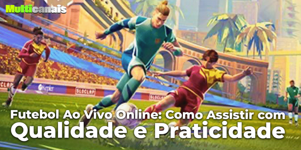 Futebol Ao Vivo Online: Como Assistir com Qualidade e Praticidade