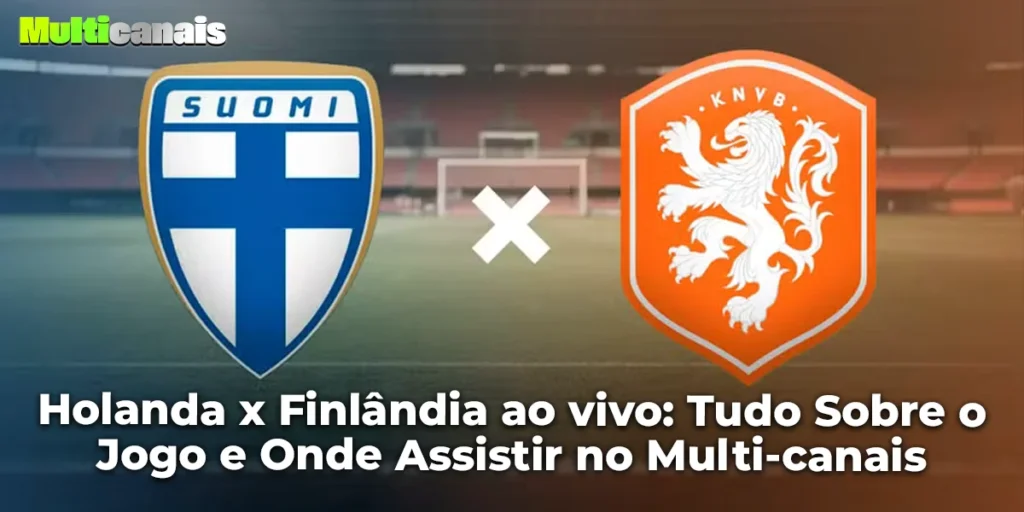 Holanda x Finlândia ao vivo: Tudo Sobre o Jogo e Onde Assistir no Multi-canais