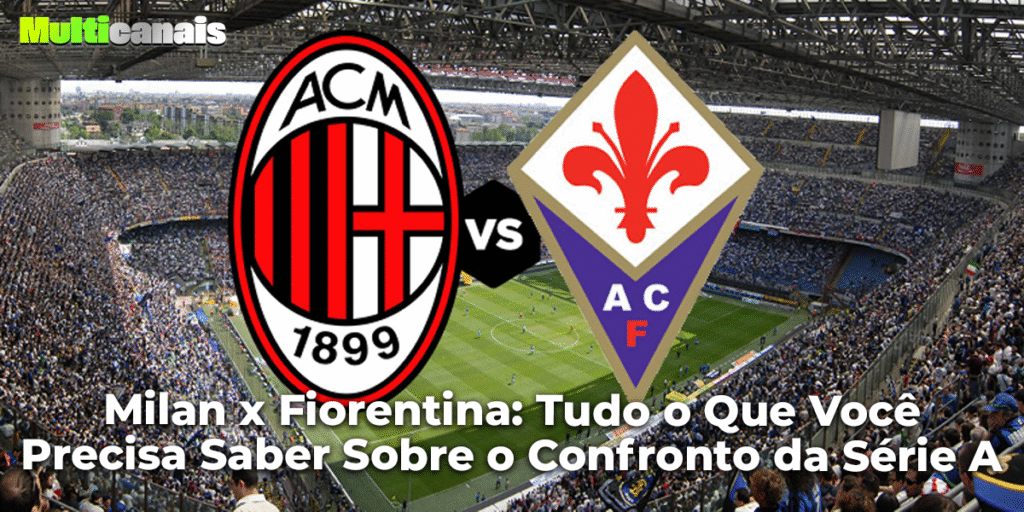 Milan x Fiorentina: Tudo o Que Você Precisa Saber Sobre o Confronto da Série A