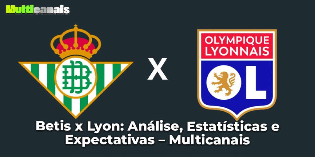 Betis x Lyon: Análise, Estatísticas e Expectativas – Multicanais