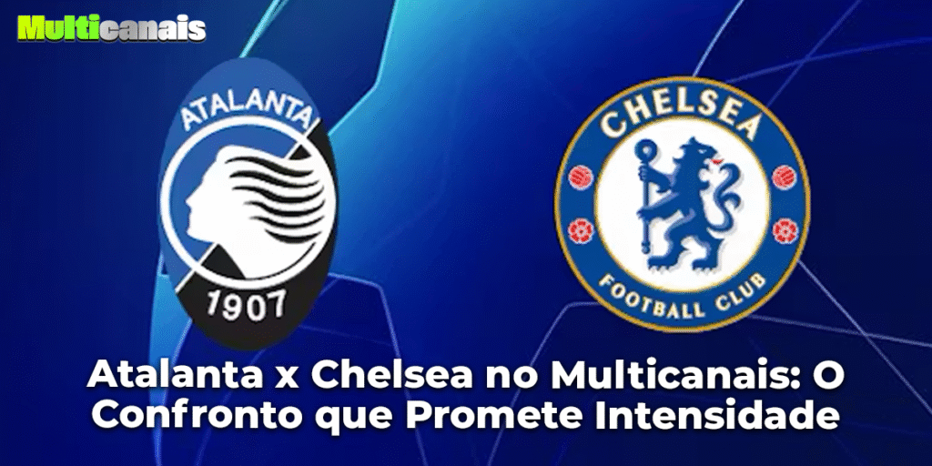 Atalanta x Chelsea no Multicanais: O Confronto que Promete Intensidade