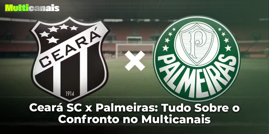 Ceará SC x Palmeiras: Tudo Sobre o Confronto no Multicanais