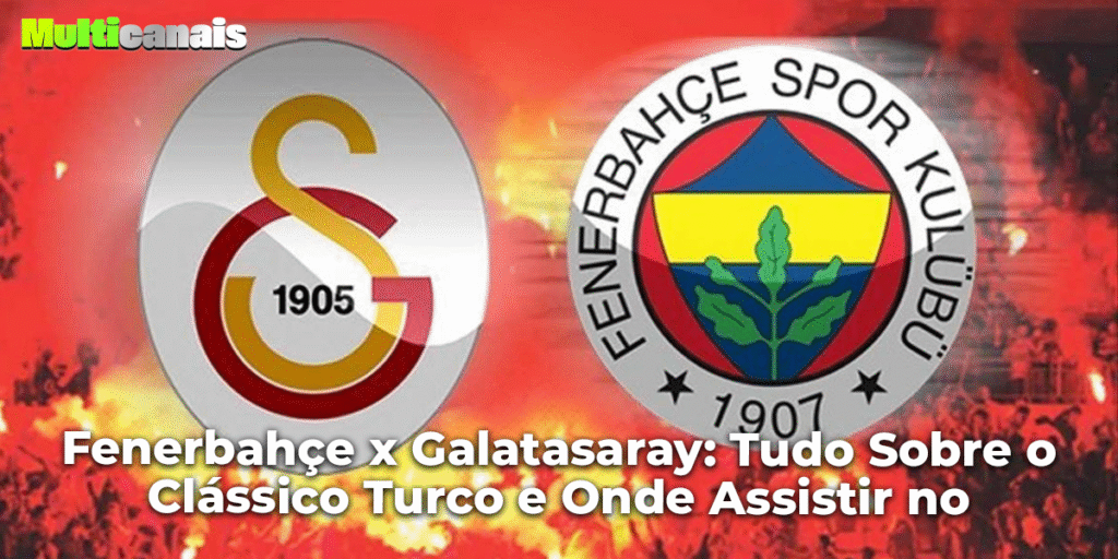 Fenerbahçe x Galatasaray: Tudo Sobre o Clássico Turco e Onde Assistir no Multicanais