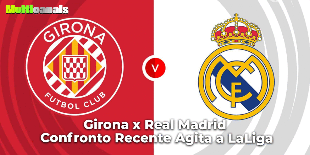 Girona x Real Madrid — Confronto Recente Agita a LaLiga