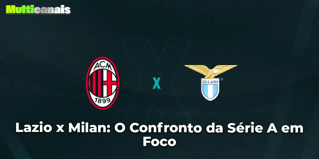 Lazio x Milan: O Confronto da Série A em Foco