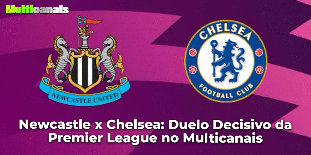 Newcastle x Chelsea: Duelo Decisivo da Premier League no Multicanais
