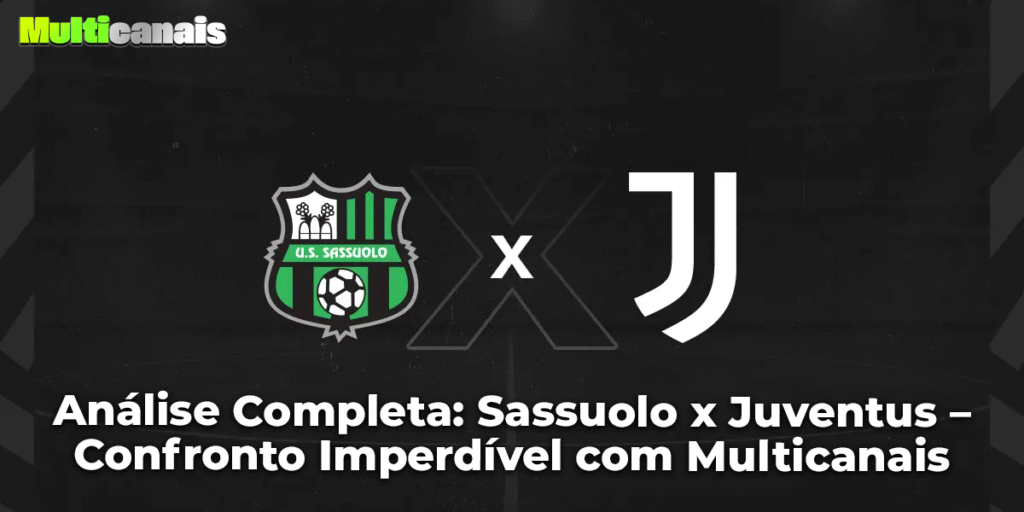Análise Completa: Sassuolo x Juventus – Confronto Imperdível com Multicanais