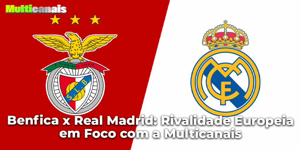 Benfica x Real Madrid: Rivalidade Europeia em Foco com a Multicanais