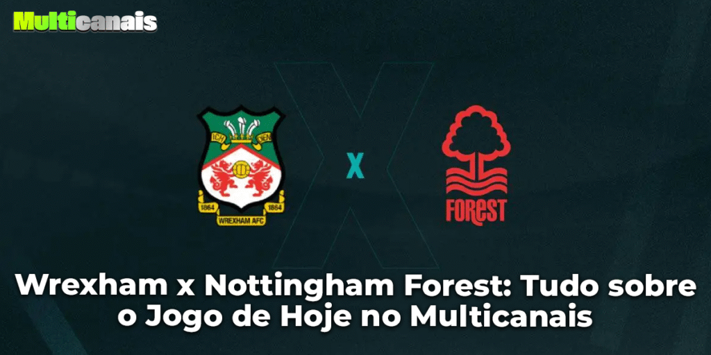 Wrexham x Nottingham Forest: Tudo sobre o Jogo de Hoje no Multicanais