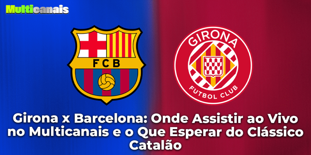 Girona x Barcelona: Onde Assistir ao Vivo no Multicanais e o Que Esperar do Clássico Catalão