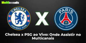 Chelsea x PSG ao Vivo: Onde Assistir no Multicanais
