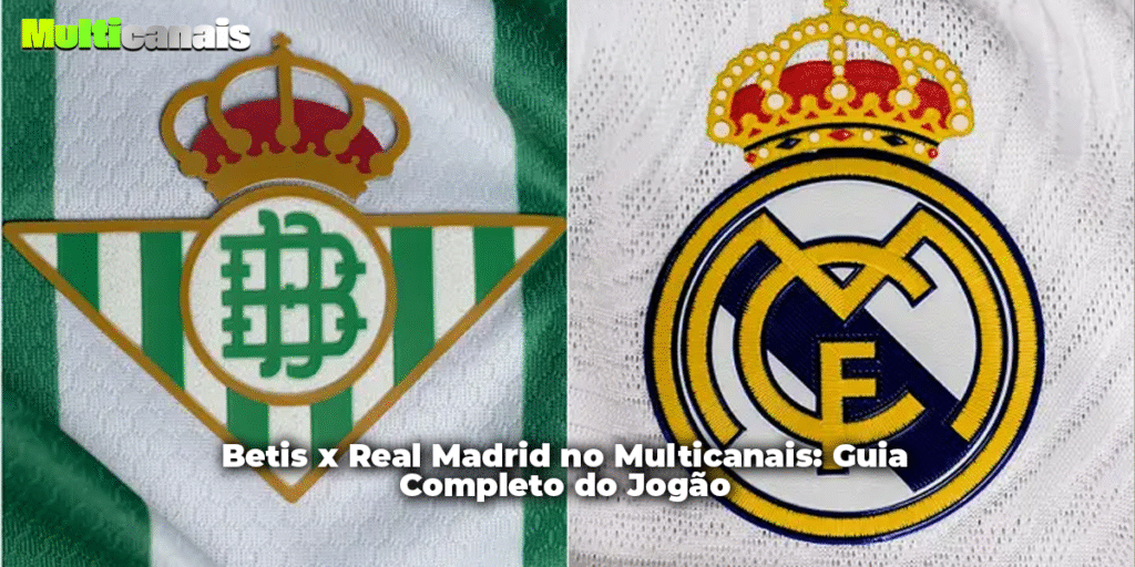 Betis x Real Madrid no Multicanais: Guia Completo do Jogão