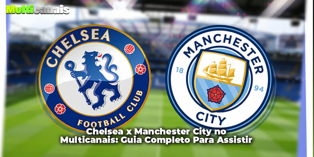 Chelsea x Manchester City no Multicanais: Guia Completo Para Assistir Ao Vivo
