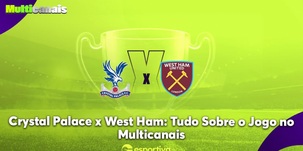 Crystal Palace x West Ham: Tudo Sobre o Jogo no Multicanais