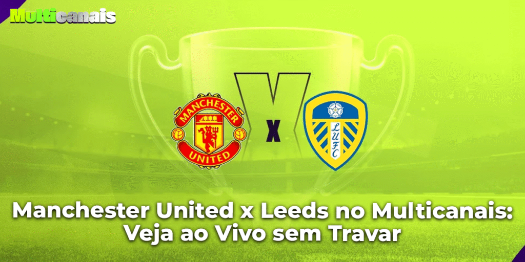 Manchester United x Leeds no Multicanais: Veja ao Vivo sem Travar