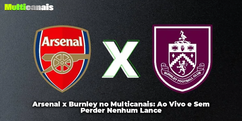 Arsenal x Burnley no Multicanais: Ao Vivo e Sem Perder Nenhum Lance