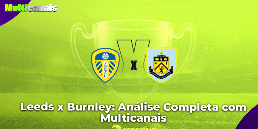 Leeds x Burnley: Análise Completa com Multicanais